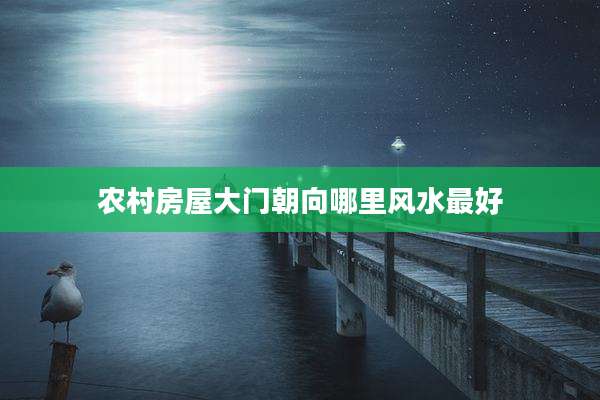 农村房屋大门朝向哪里风水最好