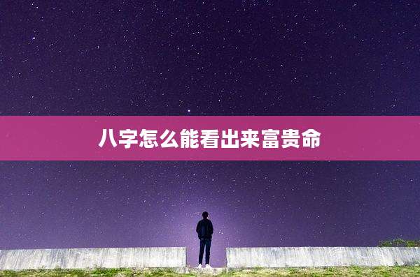 八字怎么能看出来富贵命