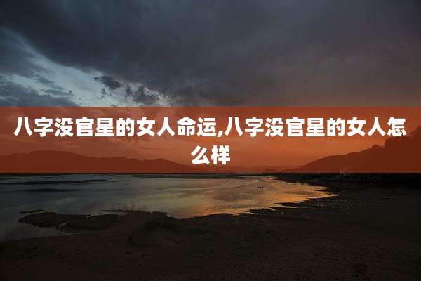 八字没官星的女人命运,八字没官星的女人怎么样