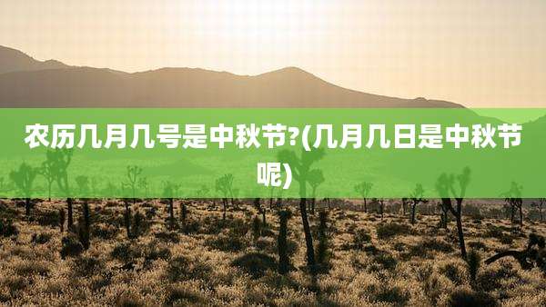 农历几月几号是中秋节?(几月几日是中秋节呢)