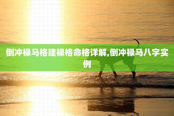 倒冲禄马格建禄格命格详解,倒冲禄马八字实例