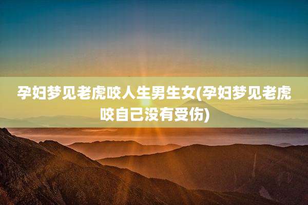 孕妇梦见老虎咬人生男生女(孕妇梦见老虎咬自己没有受伤)