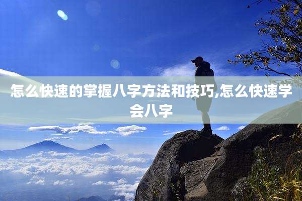怎么快速的掌握八字方法和技巧,怎么快速学会八字