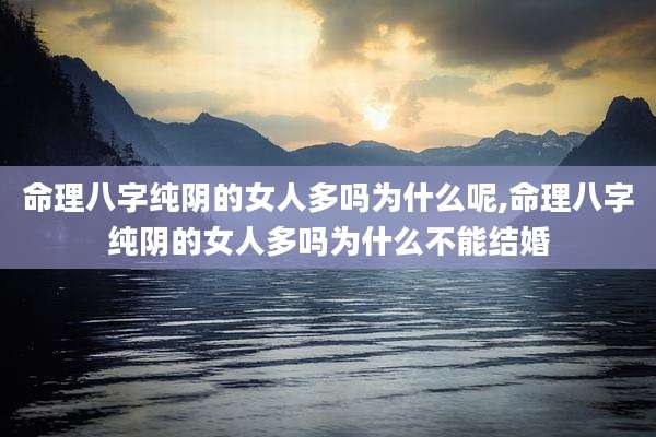 命理八字纯阴的女人多吗为什么呢,命理八字纯阴的女人多吗为什么不能结婚