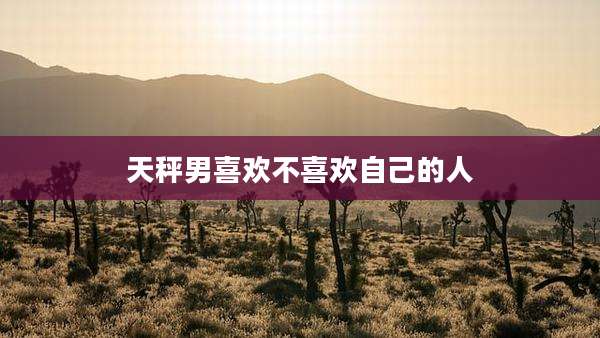 天秤男喜欢不喜欢自己的人