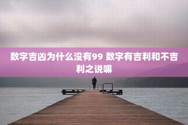数字吉凶为什么没有99 数字有吉利和不吉利之说嘛