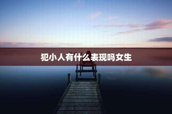 犯小人有什么表现吗女生