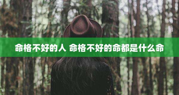 命格不好的人 命格不好的命都是什么命