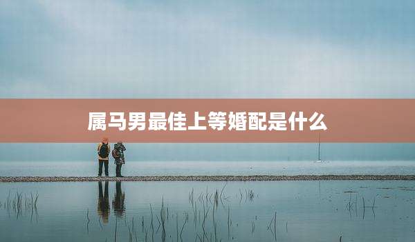 属马男最佳上等婚配是什么