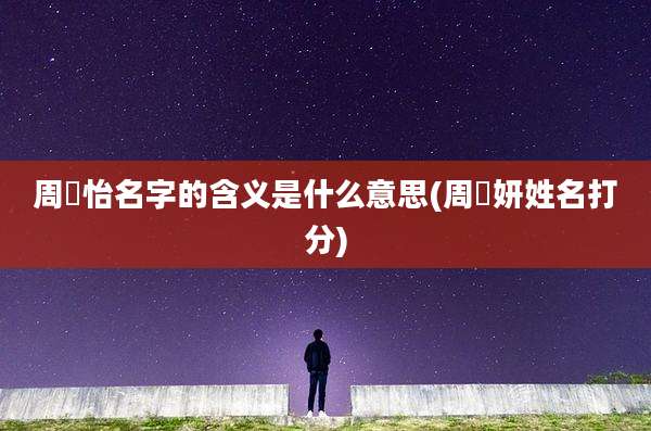 周玥怡名字的含义是什么意思(周玥妍姓名打分)