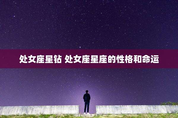 处女座星钻 处女座星座的性格和命运