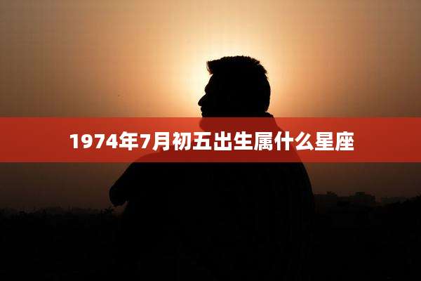 1974年7月初五出生属什么星座