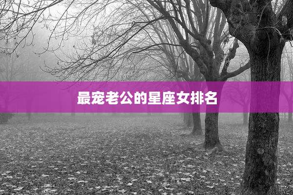 最宠老公的星座女排名