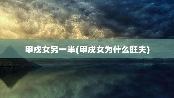 甲戌女另一半(甲戌女为什么旺夫)