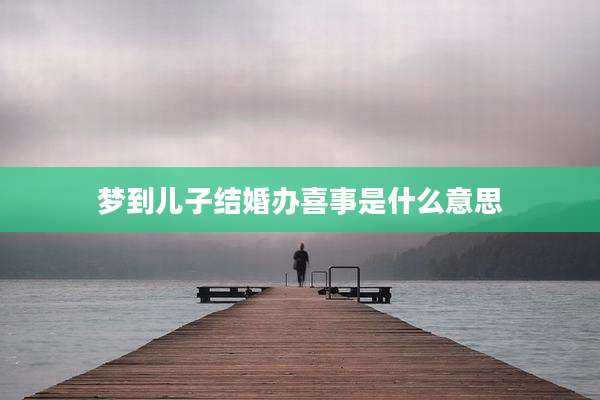 梦到儿子结婚办喜事是什么意思