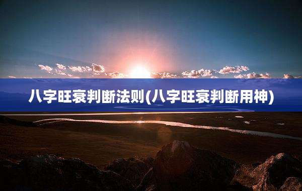 八字旺衰判断法则(八字旺衰判断用神)