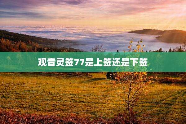 观音灵签77是上签还是下签