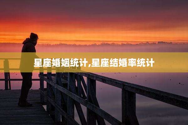 星座婚姻统计,星座结婚率统计