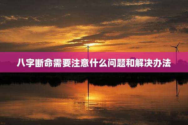 八字断命需要注意什么问题和解决办法