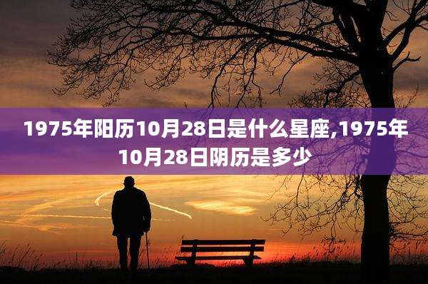 1975年阳历10月28日是什么星座,1975年10月28日阴历是多少