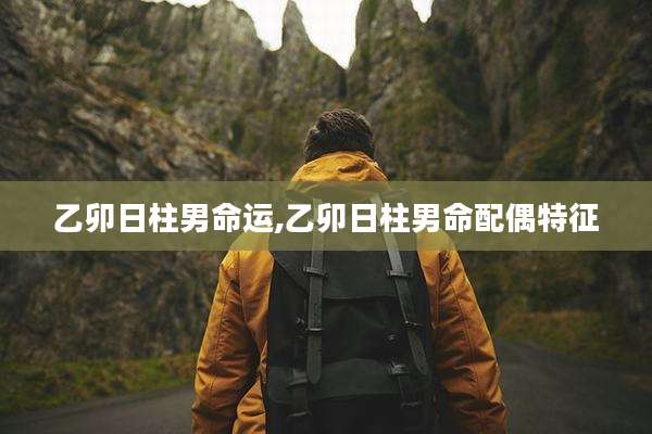 乙卯日柱男命运,乙卯日柱男命配偶特征
