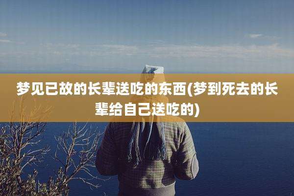 梦见已故的长辈送吃的东西(梦到死去的长辈给自己送吃的)