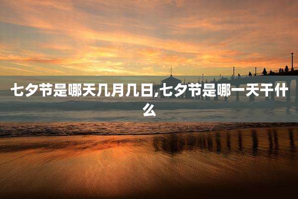 七夕节是哪天几月几日,七夕节是哪一天干什么