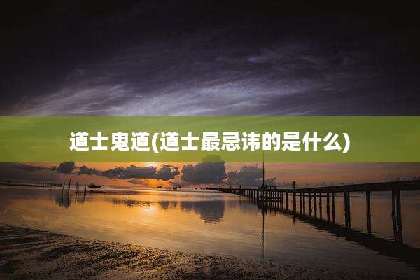 道士鬼道(道士最忌讳的是什么)