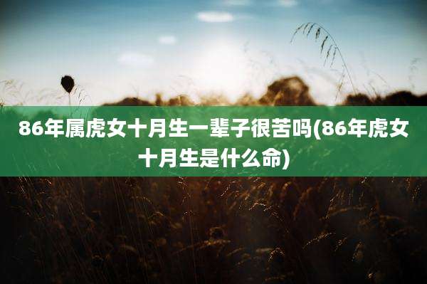 86年属虎女十月生一辈子很苦吗(86年虎女十月生是什么命)