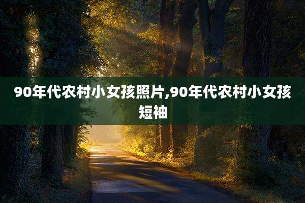 90年代农村小女孩照片,90年代农村小女孩短袖