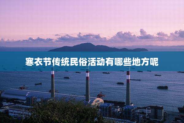 寒衣节传统民俗活动有哪些地方呢