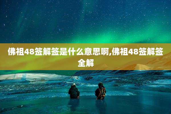 佛祖48签解签是什么意思啊,佛祖48签解签全解