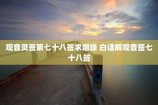 观音灵签第七十八签求姻缘 白话解观音签七十八签