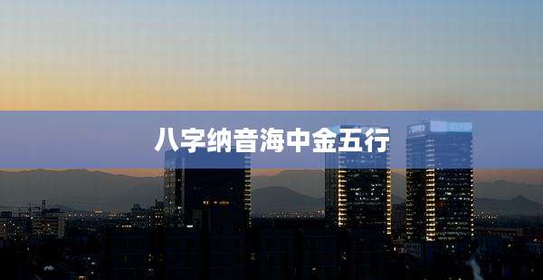 八字纳音海中金五行