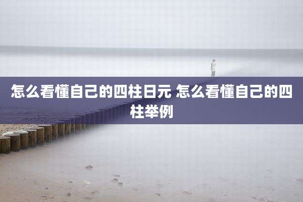 怎么看懂自己的四柱日元 怎么看懂自己的四柱举例