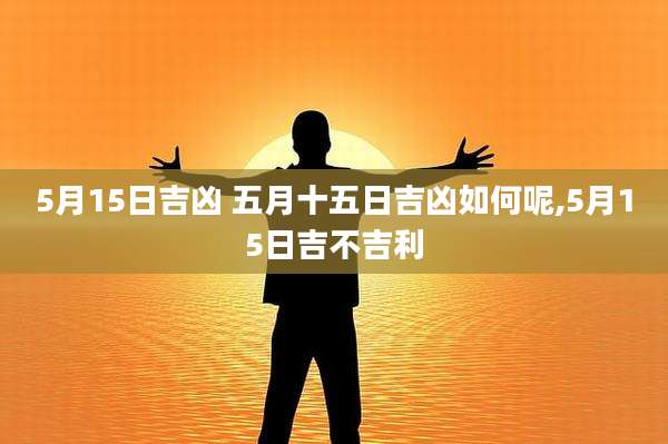 5月15日吉凶 五月十五日吉凶如何呢,5月15日吉不吉利