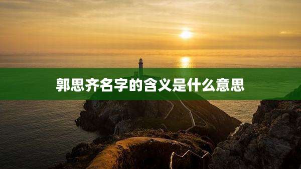 郭思齐名字的含义是什么意思