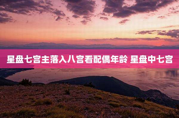 星盘七宫主落入八宫看配偶年龄 星盘中七宫