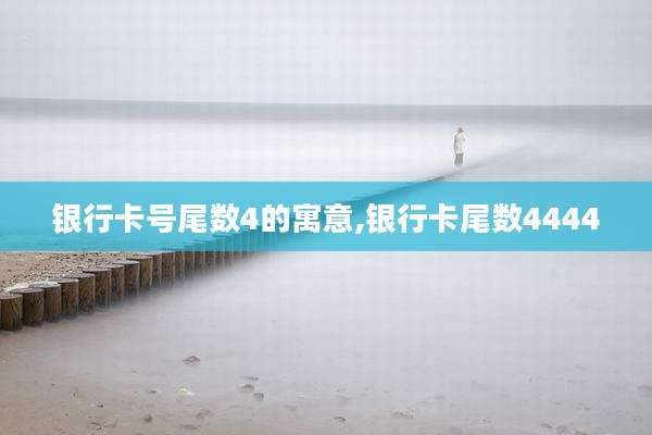 银行卡号尾数4的寓意,银行卡尾数4444