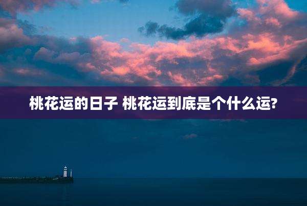 桃花运的日子 桃花运到底是个什么运?