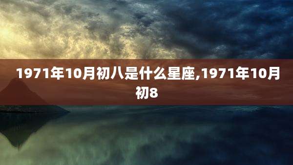 1971年10月初八是什么星座,1971年10月初8