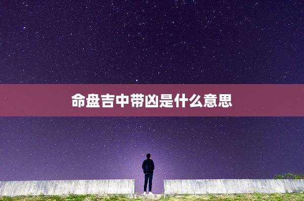 命盘吉中带凶是什么意思