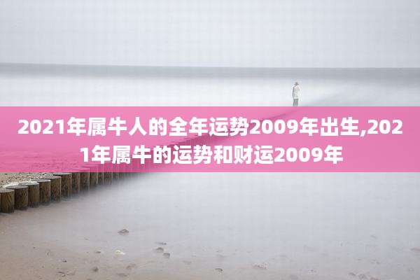 2021年属牛人的全年运势2009年出生,2021年属牛的运势和财运2009年