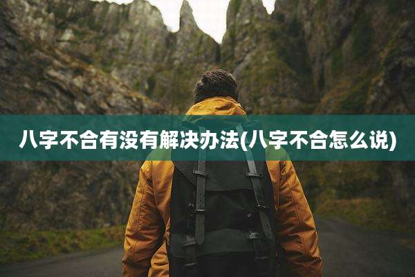 八字不合有没有解决办法(八字不合怎么说)