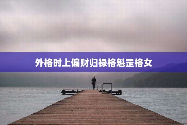 外格时上偏财归禄格魁罡格女