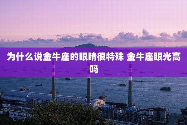 为什么说金牛座的眼睛很特殊 金牛座眼光高吗