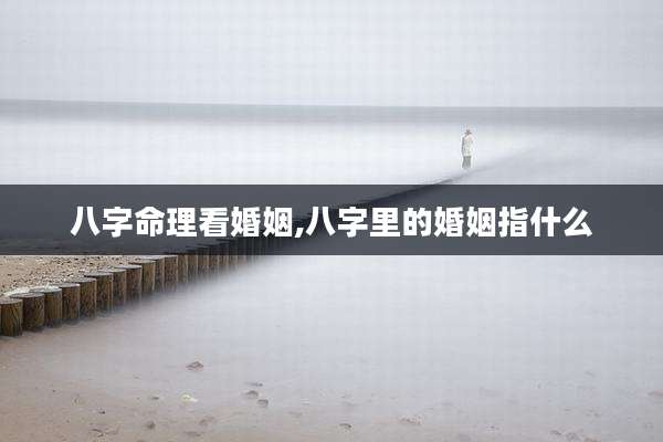 八字命理看婚姻,八字里的婚姻指什么