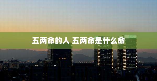 五两命的人 五两命是什么命