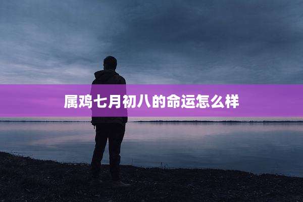 属鸡七月初八的命运怎么样