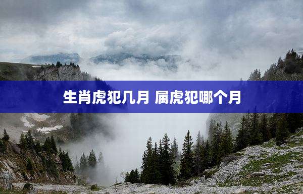 生肖虎犯几月 属虎犯哪个月